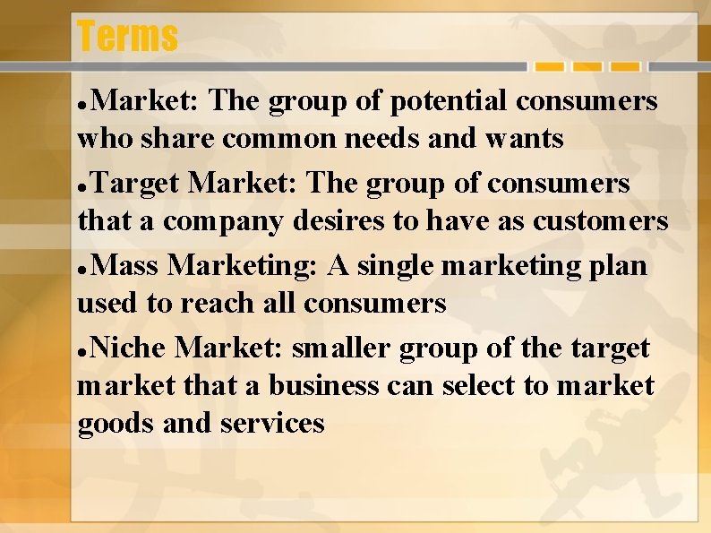 Terms Market: The group of potential consumers who share common needs and wants Target