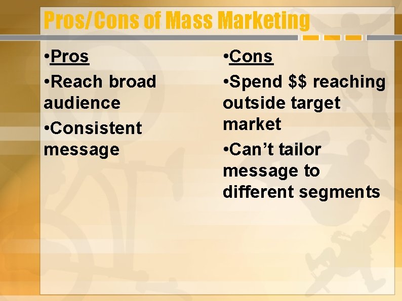 Pros/Cons of Mass Marketing • Pros • Reach broad audience • Consistent message •