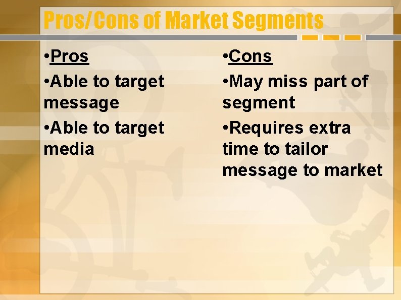 Pros/Cons of Market Segments • Pros • Able to target message • Able to