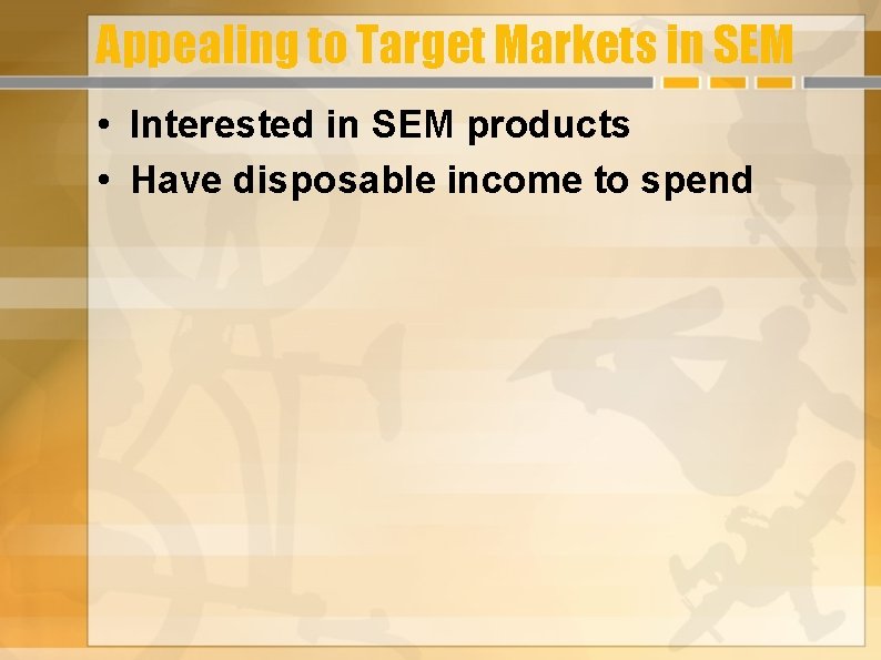 Appealing to Target Markets in SEM • Interested in SEM products • Have disposable