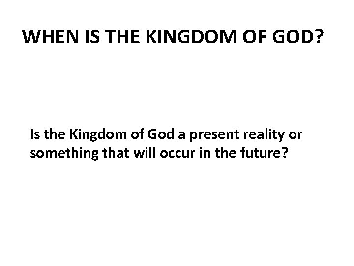 WHEN IS THE KINGDOM OF GOD? Is the Kingdom of God a present reality