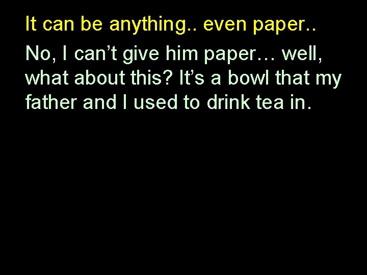 It can be anything. . even paper. . No, I can’t give him paper…