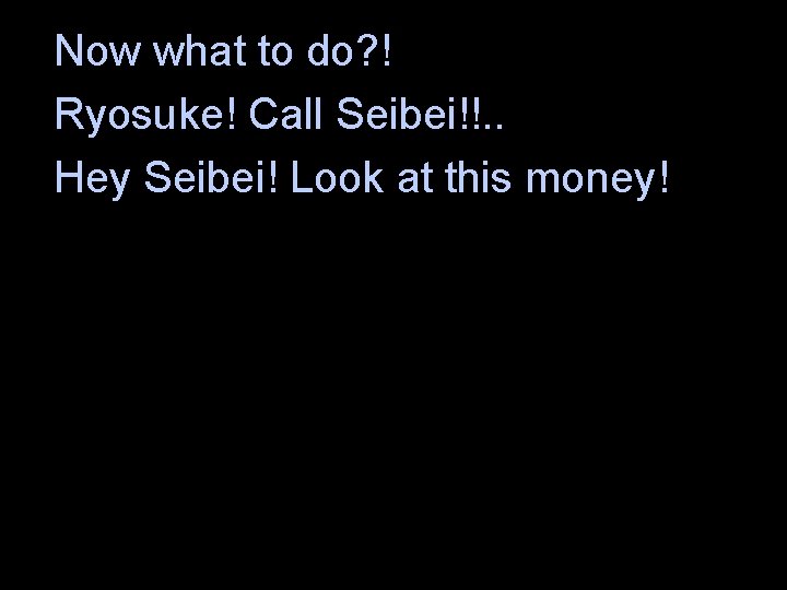 Now what to do? ! Ryosuke! Call Seibei!!. . Hey Seibei! Look at this