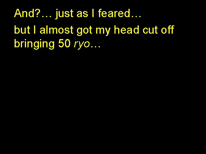 And? … just as I feared… but I almost got my head cut off
