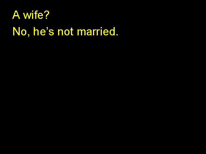 A wife? No, he’s not married. 