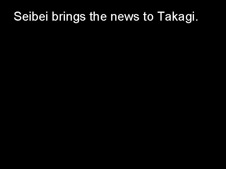 Seibei brings the news to Takagi. 