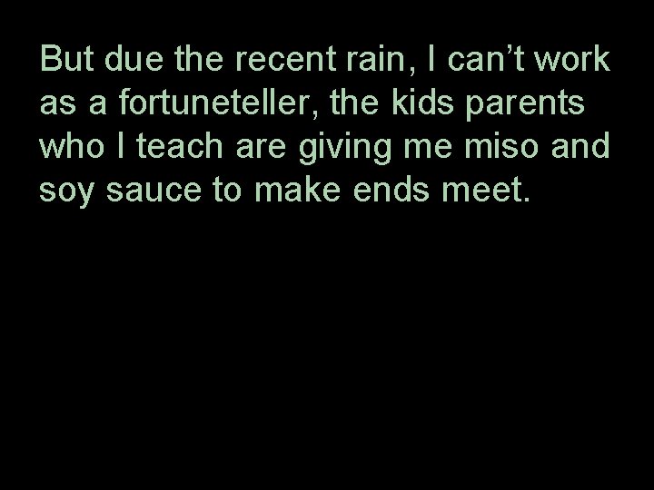 But due the recent rain, I can’t work as a fortuneteller, the kids parents