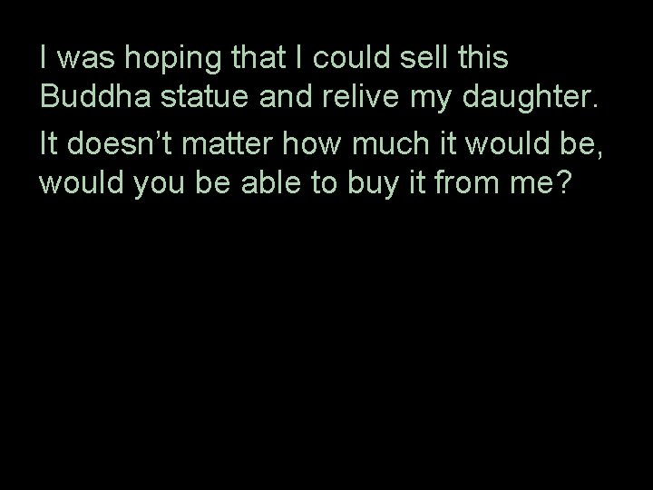 I was hoping that I could sell this Buddha statue and relive my daughter.
