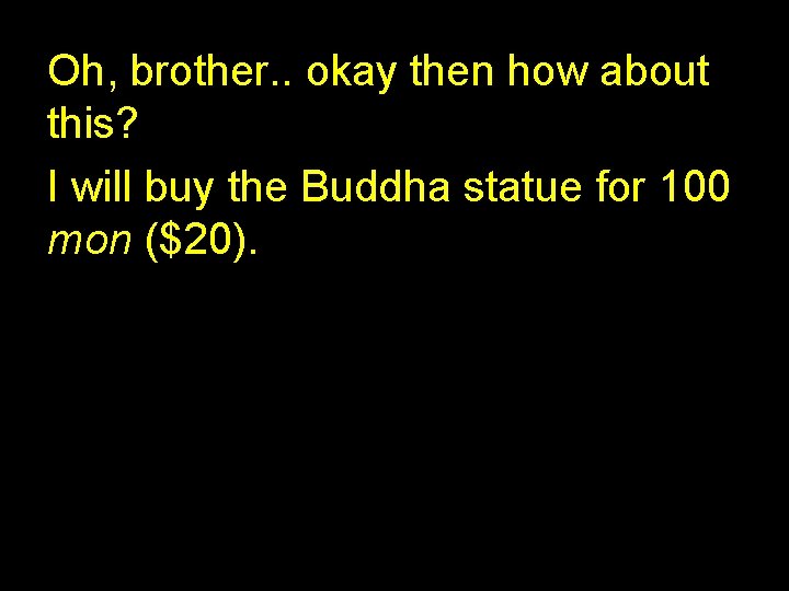 Oh, brother. . okay then how about this? I will buy the Buddha statue