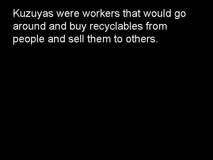 Kuzuyas were workers that would go around and buy recyclables from people and sell