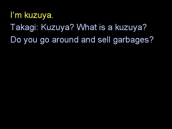 I’m kuzuya. Takagi: Kuzuya? What is a kuzuya? Do you go around and sell