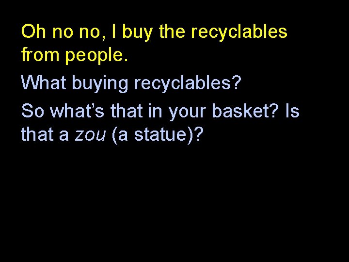 Oh no no, I buy the recyclables from people. What buying recyclables? So what’s