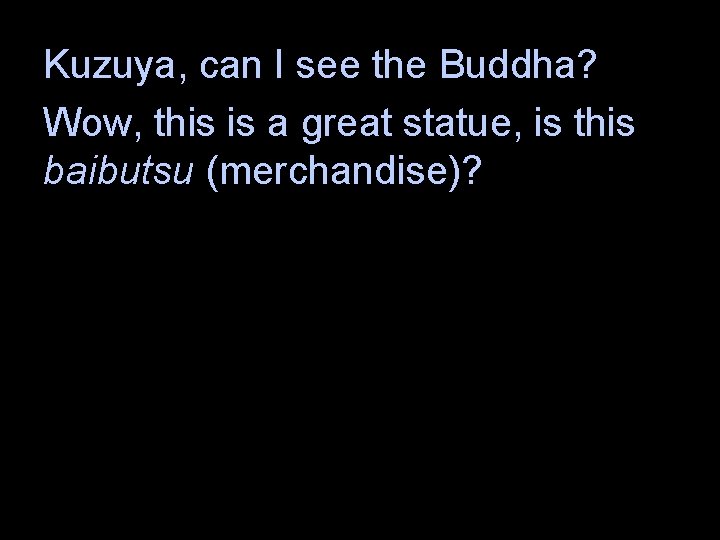 Kuzuya, can I see the Buddha? Wow, this is a great statue, is this