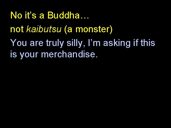 No it’s a Buddha… not kaibutsu (a monster) You are truly silly, I’m asking