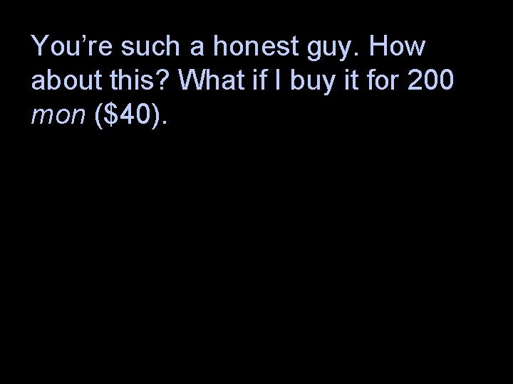 You’re such a honest guy. How about this? What if I buy it for