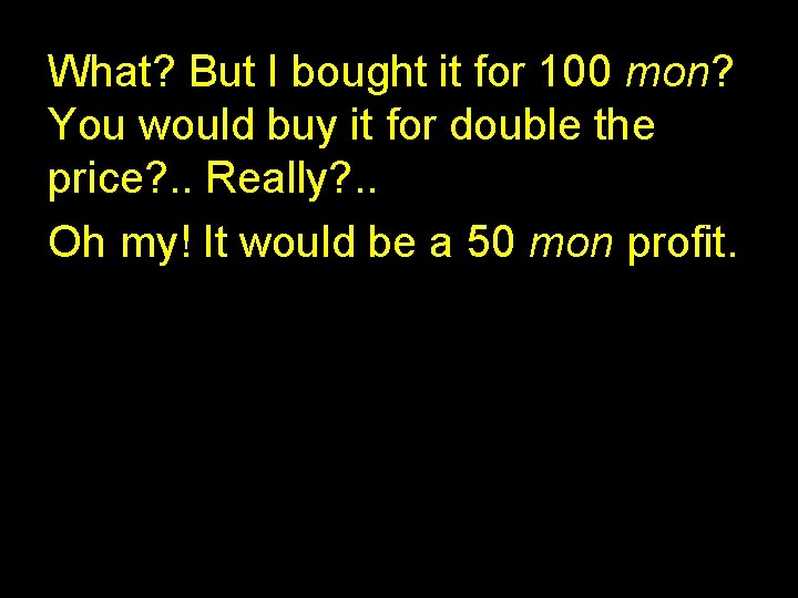 What? But I bought it for 100 mon? You would buy it for double