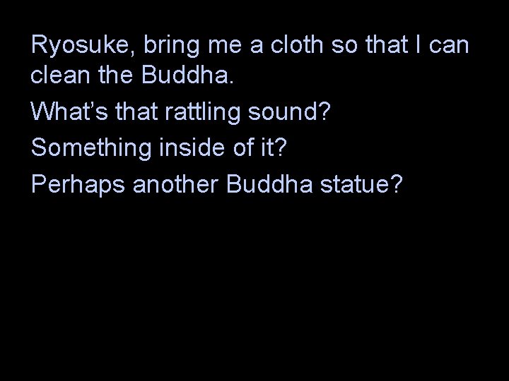 Ryosuke, bring me a cloth so that I can clean the Buddha. What’s that