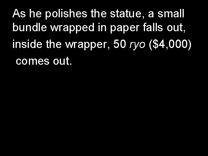 As he polishes the statue, a small bundle wrapped in paper falls out, inside