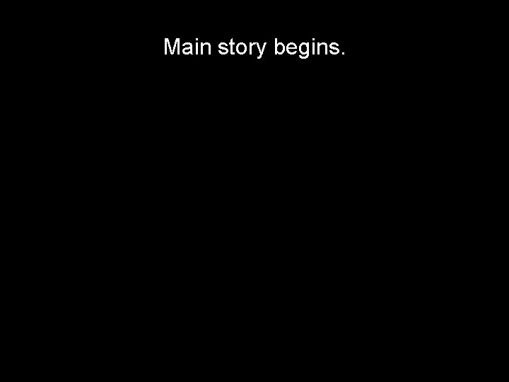 Main story begins. 