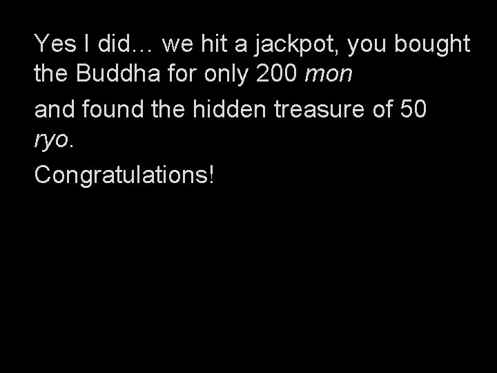 Yes I did… we hit a jackpot, you bought the Buddha for only 200