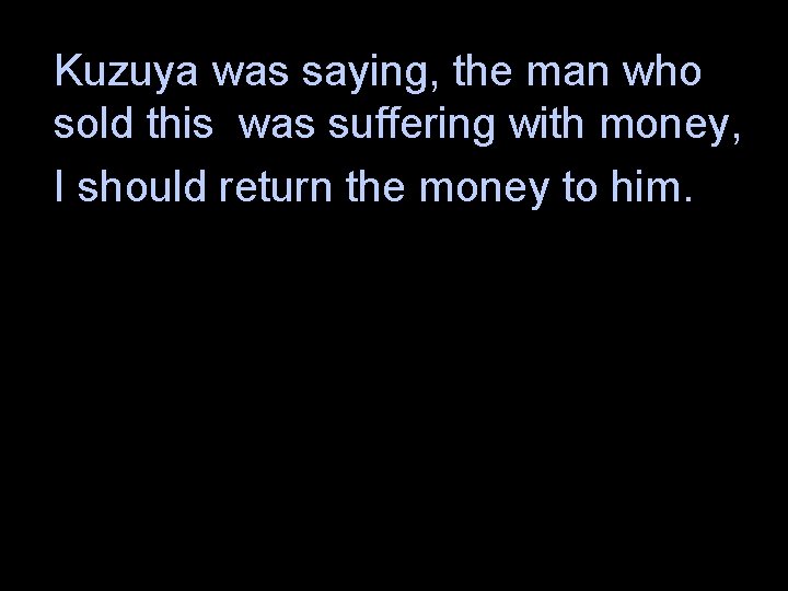 Kuzuya was saying, the man who sold this was suffering with money, I should