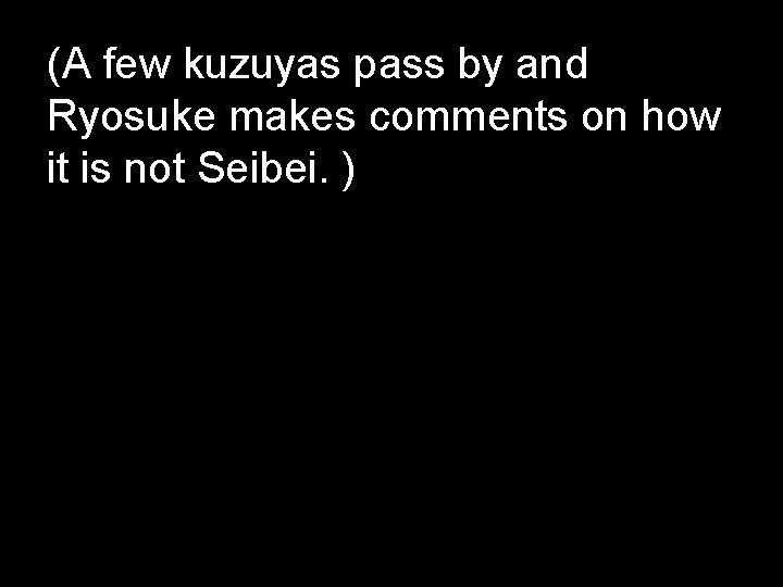(A few kuzuyas pass by and Ryosuke makes comments on how it is not