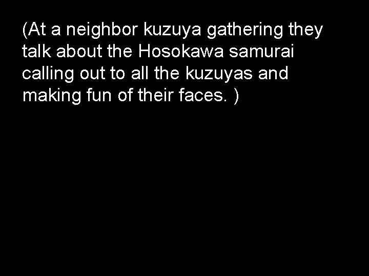 (At a neighbor kuzuya gathering they talk about the Hosokawa samurai calling out to