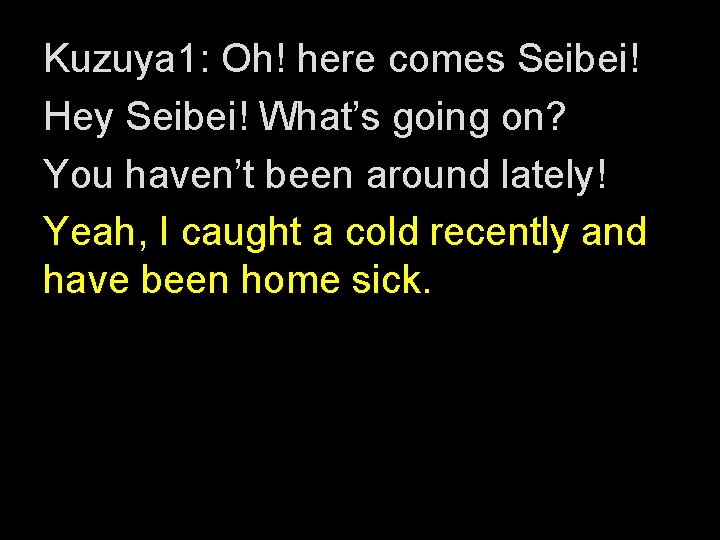 Kuzuya 1: Oh! here comes Seibei! Hey Seibei! What’s going on? You haven’t been