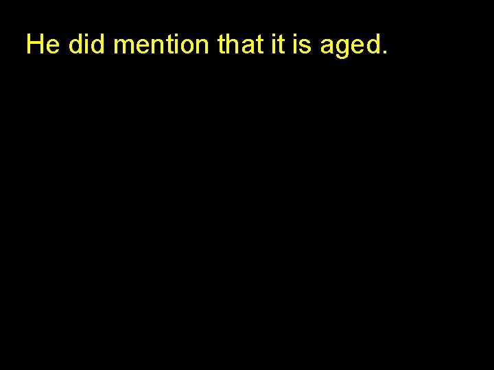 He did mention that it is aged. 