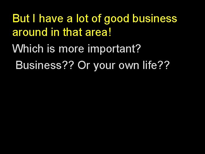 But I have a lot of good business around in that area! Which is