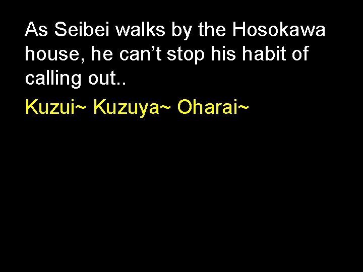 As Seibei walks by the Hosokawa house, he can’t stop his habit of calling