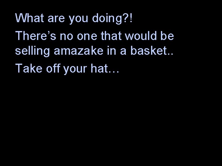 What are you doing? ! There’s no one that would be selling amazake in