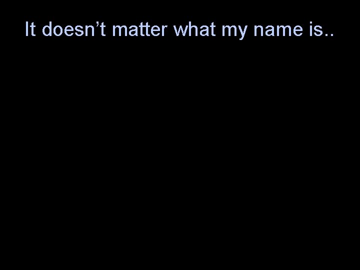 It doesn’t matter what my name is. . 