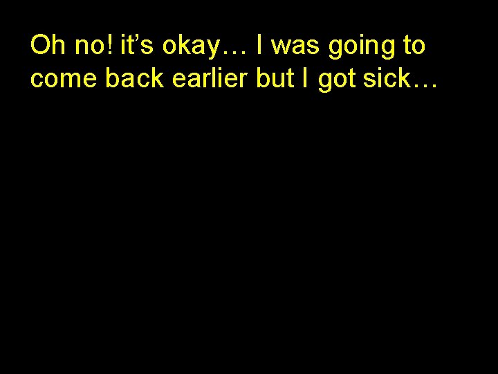 Oh no! it’s okay… I was going to come back earlier but I got