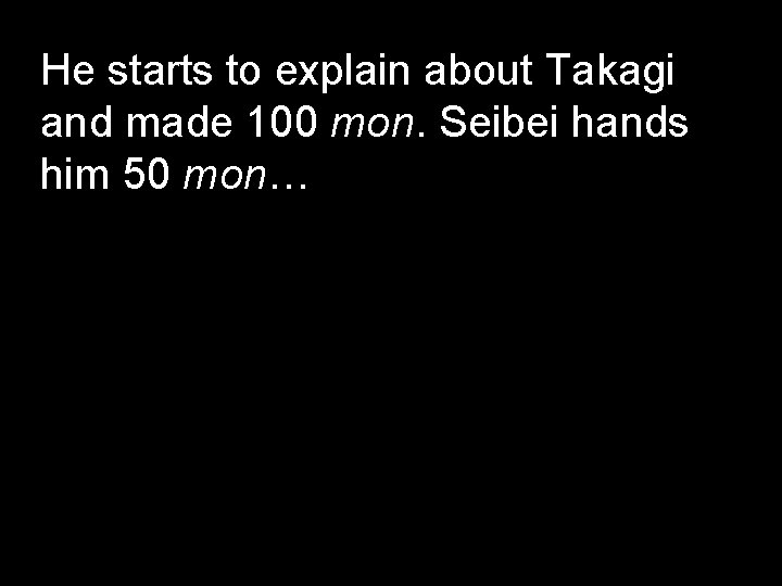 He starts to explain about Takagi and made 100 mon. Seibei hands him 50