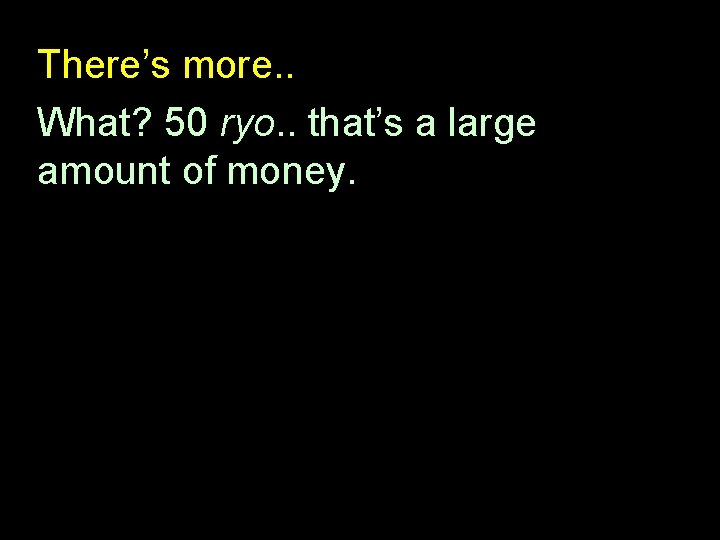 There’s more. . What? 50 ryo. . that’s a large amount of money. 