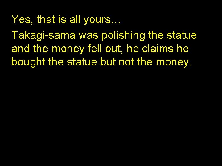 Yes, that is all yours… Takagi-sama was polishing the statue and the money fell