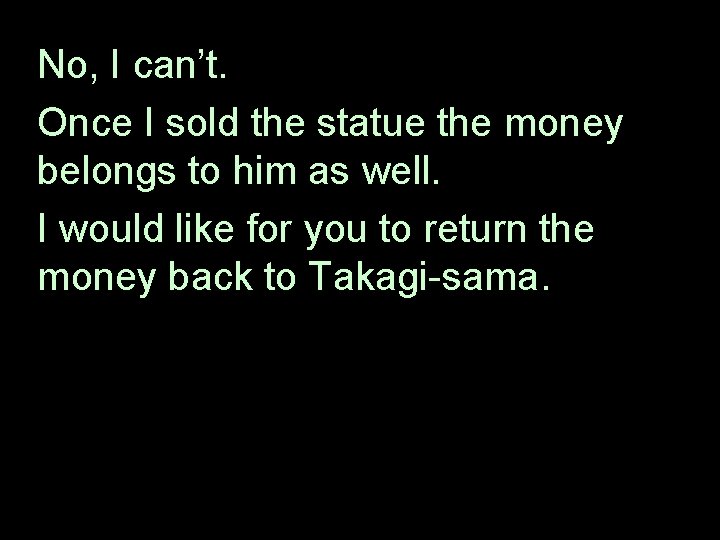 No, I can’t. Once I sold the statue the money belongs to him as
