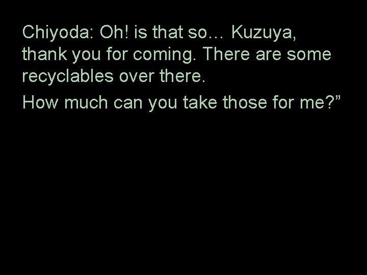 Chiyoda: Oh! is that　so… Kuzuya, thank you for coming. There are some recyclables over