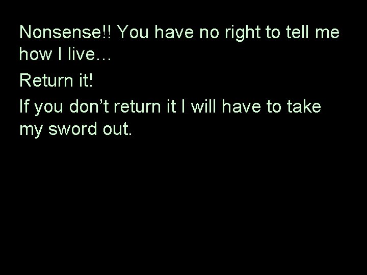 Nonsense!! You have no right to tell me how I live… Return it! If