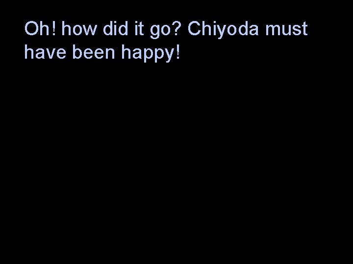 Oh! how did it go? Chiyoda must have been happy! 