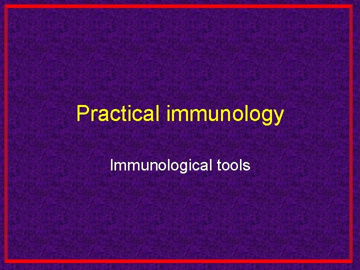 Practical immunology Immunological tools 