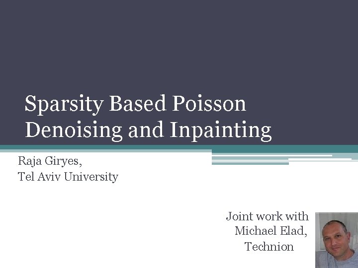 Sparsity Based Poisson Denoising and Inpainting Raja Giryes, Tel Aviv University Joint work with