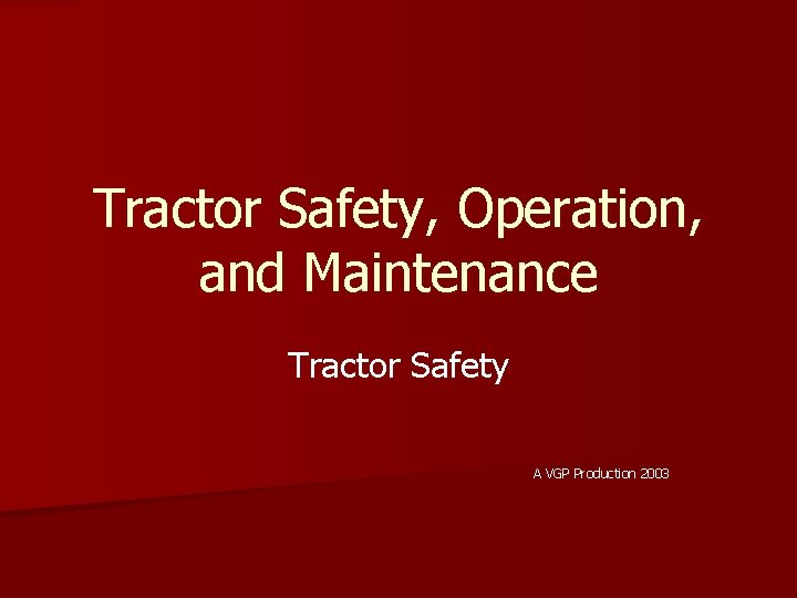 Tractor Safety, Operation, and Maintenance Tractor Safety A VGP Production 2003 