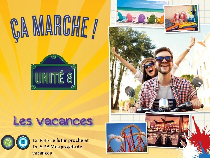 Ex. 8. 36 Le futur proche et Ex. 8. 38 Mes projets de vacances Ex. 8. 36 Le futur proche et Ex. 8. 38 Mes projets de vacances