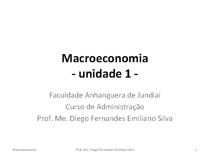 Macroeconomia - unidade 1 Faculdade Anhanguera de Jundiaí Curso de Administração Prof. Me. Diego
