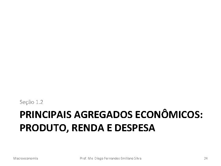 Seção 1. 2 PRINCIPAIS AGREGADOS ECONÔMICOS: PRODUTO, RENDA E DESPESA Macroeconomia Prof. Me. Diego