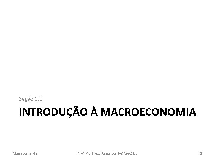 Seção 1. 1 INTRODUÇÃO À MACROECONOMIA Macroeconomia Prof. Me. Diego Fernandes Emiliano Silva 3