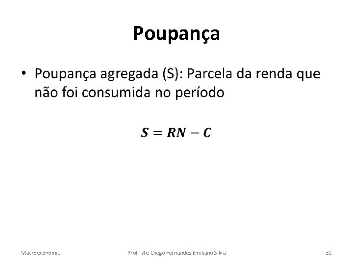 Poupança • Macroeconomia Prof. Me. Diego Fernandes Emiliano Silva 31 