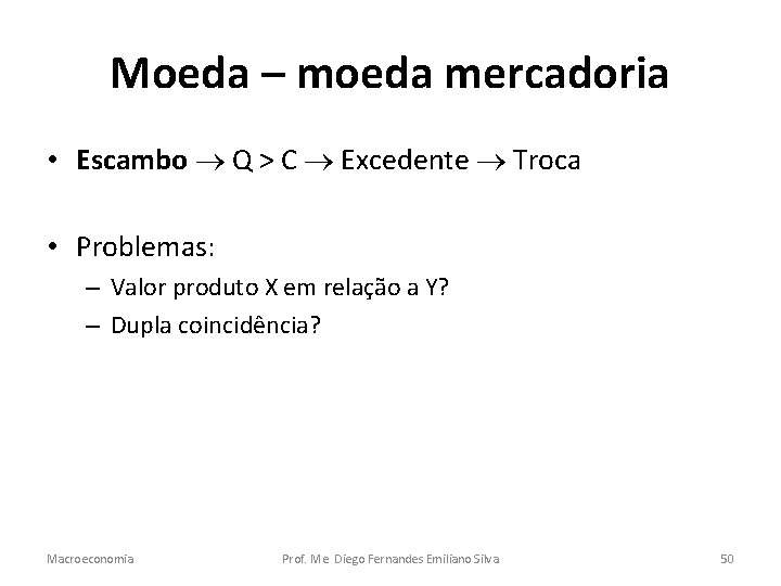 Moeda – moeda mercadoria • Escambo Q > C Excedente Troca • Problemas: –